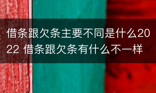 借条跟欠条主要不同是什么2022 借条跟欠条有什么不一样