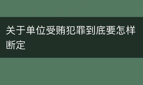 关于单位受贿犯罪到底要怎样断定