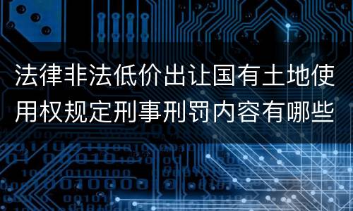 法律非法低价出让国有土地使用权规定刑事刑罚内容有哪些