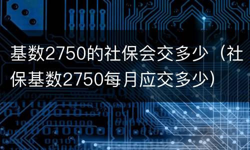 基数2750的社保会交多少（社保基数2750每月应交多少）