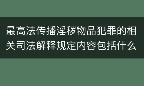 最高法传播淫秽物品犯罪的相关司法解释规定内容包括什么