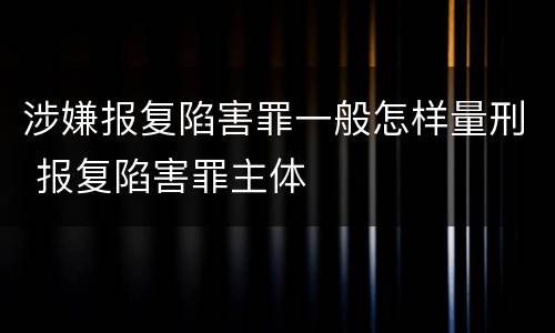 涉嫌报复陷害罪一般怎样量刑 报复陷害罪主体