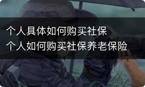 个人具体如何购买社保	 个人如何购买社保养老保险