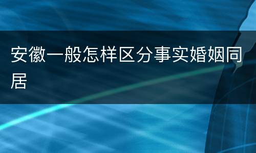 安徽一般怎样区分事实婚姻同居
