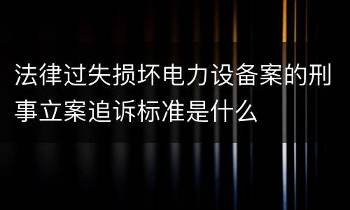 法律过失损坏电力设备案的刑事立案追诉标准是什么