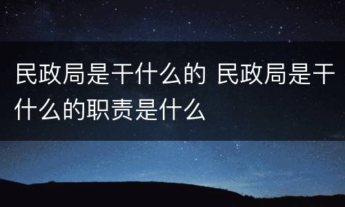民政局是干什么的 民政局是干什么的职责是什么