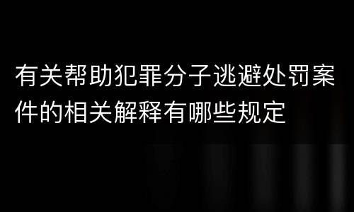 有关帮助犯罪分子逃避处罚案件的相关解释有哪些规定