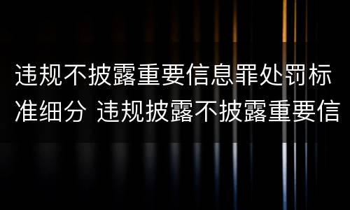 违规不披露重要信息罪处罚标准细分 违规披露不披露重要信息罪 主体