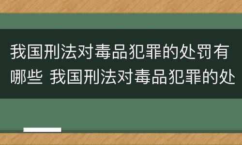 我国刑法对毒品犯罪的处罚有哪些 我国刑法对毒品犯罪的处罚有哪些种类