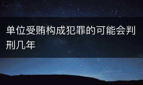 单位受贿构成犯罪的可能会判刑几年