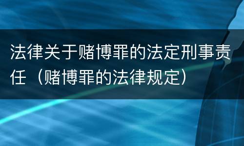 法律关于赌博罪的法定刑事责任（赌博罪的法律规定）
