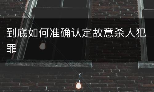 到底如何准确认定故意杀人犯罪