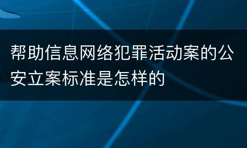 帮助信息网络犯罪活动案的公安立案标准是怎样的