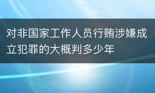 对非国家工作人员行贿涉嫌成立犯罪的大概判多少年