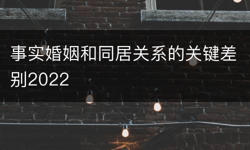 事实婚姻和同居关系的关键差别2022
