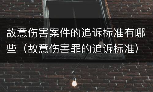 故意伤害案件的追诉标准有哪些（故意伤害罪的追诉标准）
