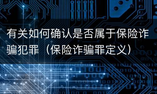 有关如何确认是否属于保险诈骗犯罪（保险诈骗罪定义）