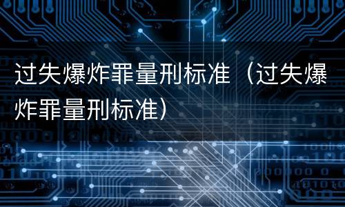 过失爆炸罪量刑标准（过失爆炸罪量刑标准）