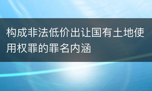 构成非法低价出让国有土地使用权罪的罪名内涵