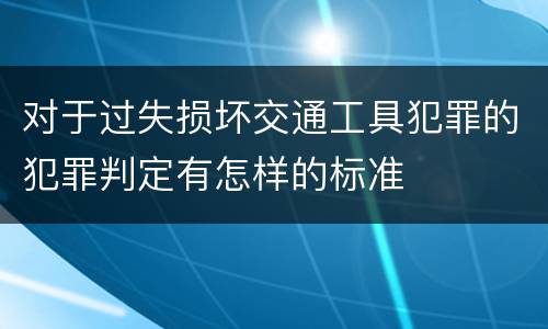 对于过失损坏交通工具犯罪的犯罪判定有怎样的标准