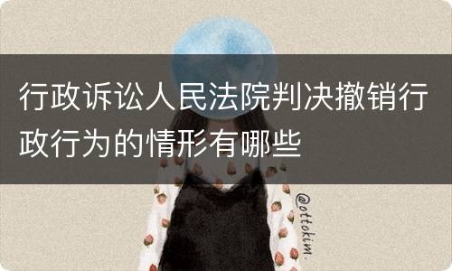 行政诉讼人民法院判决撤销行政行为的情形有哪些