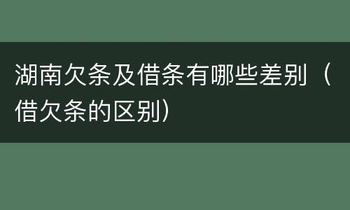 湖南欠条及借条有哪些差别（借欠条的区别）