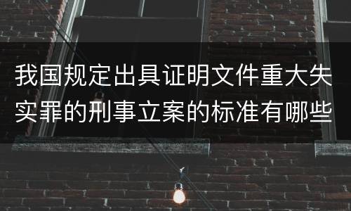 我国规定出具证明文件重大失实罪的刑事立案的标准有哪些
