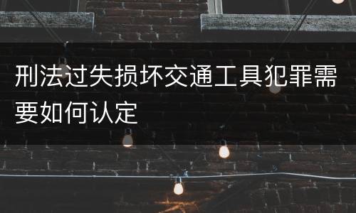 刑法过失损坏交通工具犯罪需要如何认定