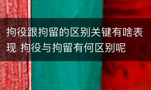 拘役跟拘留的区别关键有啥表现 拘役与拘留有何区别呢