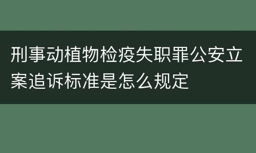 刑事动植物检疫失职罪公安立案追诉标准是怎么规定