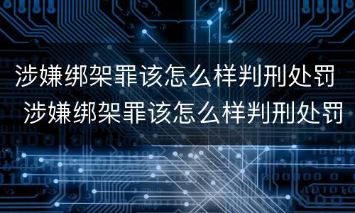 涉嫌绑架罪该怎么样判刑处罚 涉嫌绑架罪该怎么样判刑处罚多少钱