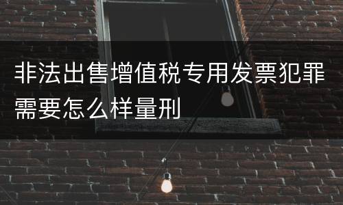 非法出售增值税专用发票犯罪需要怎么样量刑