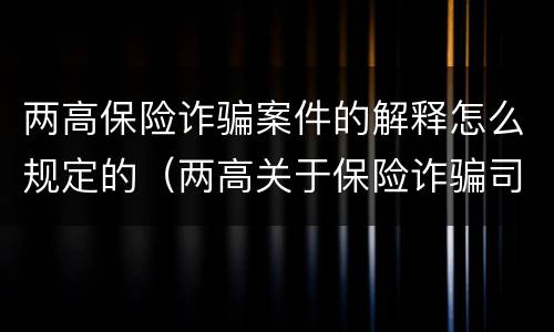 两高保险诈骗案件的解释怎么规定的（两高关于保险诈骗司法解释）