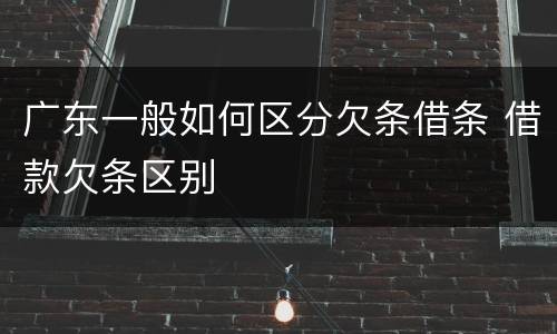 广东一般如何区分欠条借条 借款欠条区别
