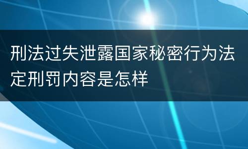 刑法过失泄露国家秘密行为法定刑罚内容是怎样