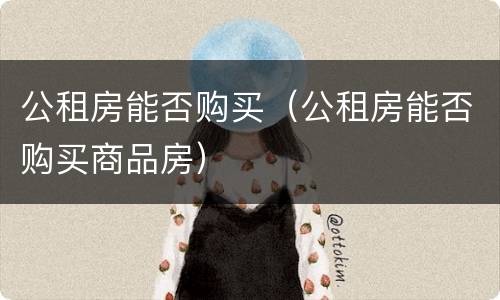 公租房能否购买（公租房能否购买商品房）