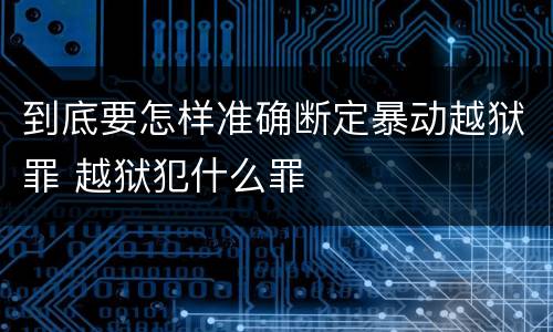 到底要怎样准确断定暴动越狱罪 越狱犯什么罪