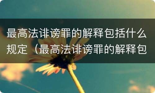 最高法诽谤罪的解释包括什么规定（最高法诽谤罪的解释包括什么规定）