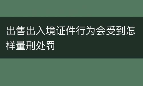 出售出入境证件行为会受到怎样量刑处罚
