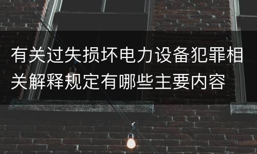 有关过失损坏电力设备犯罪相关解释规定有哪些主要内容