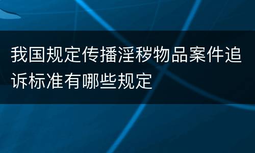 我国规定传播淫秽物品案件追诉标准有哪些规定