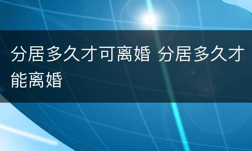 分居多久才可离婚 分居多久才能离婚