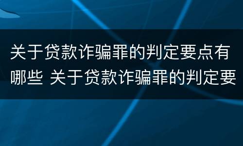 关于贷款诈骗罪的判定要点有哪些 关于贷款诈骗罪的判定要点有哪些规定