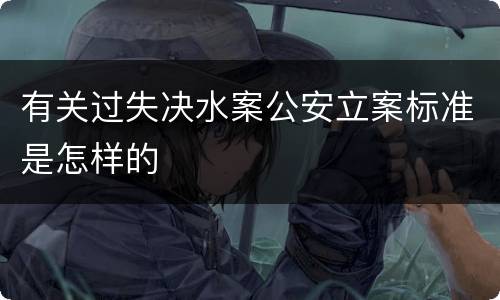 有关过失决水案公安立案标准是怎样的