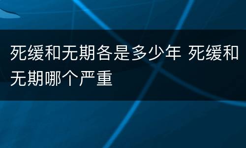 死缓和无期各是多少年 死缓和无期哪个严重