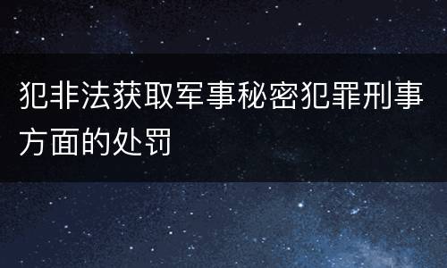 犯非法获取军事秘密犯罪刑事方面的处罚