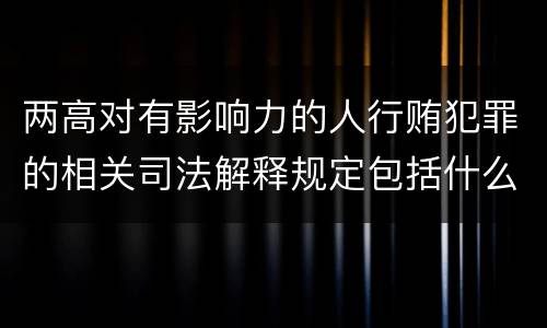 两高对有影响力的人行贿犯罪的相关司法解释规定包括什么内容