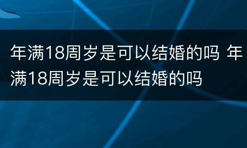 年满18周岁是可以结婚的吗 年满18周岁是可以结婚的吗