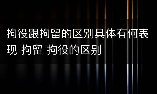 拘役跟拘留的区别具体有何表现 拘留 拘役的区别