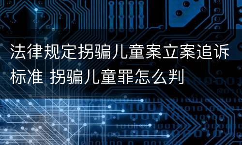 法律规定拐骗儿童案立案追诉标准 拐骗儿童罪怎么判